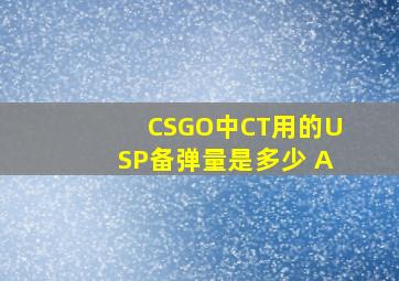 CSGO中CT用的USP备弹量是多少 A